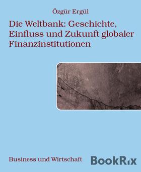 Die Weltbank: Geschichte, Einfluss und Zukunft globaler Finanzinstitutionen