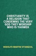 Rodolfo Martin Vitangcol: Christianity Is a Religion That Condemns the Very God They Worship Who Is Yahweh 