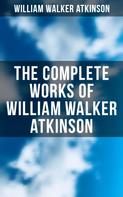William Walker Atkinson: The Complete Works of William Walker Atkinson 