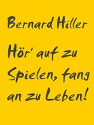 Bernard HILLER: Hör' auf zu Spielen, fang an zu Leben! ★★★★★