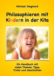 Philosophieren mit Kindern in der Kita - Ein Handbuch mit vielen Themen, Tipps, Tricks und Geschichten. Neuausgabe