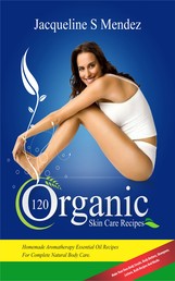 120 Organic Skin Care Recipes - Homemade Aromatherapy Essential Oil Recipes For Complete Natural Body Care. Make Your Own Body Scrubs, Body Butters, Shampoos, Lotions, Bath Recipes And Masks. (organic body ... homemade body butter, body care recipes)