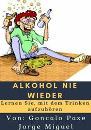 Alkohol nie wieder - Lernen Sie, mit dem Trinken aufzuhören