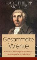 Karl Philipp Moritz: Gesammelte Werke: Romane + Philosophische Werke + Autobiografische Schriften 