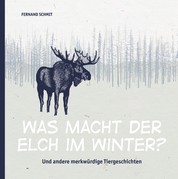 Was macht der Elch im Winter? - Und andere merkwürdige Tiergeschichten