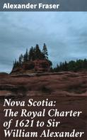 Alexander Fraser: Nova Scotia: The Royal Charter of 1621 to Sir William Alexander 