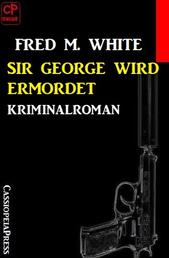 Sir George wird ermordet: Kriminalroman