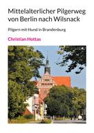 Christian Hottas: Mittelalterlicher Pilgerweg von Berlin nach Wilsnack 