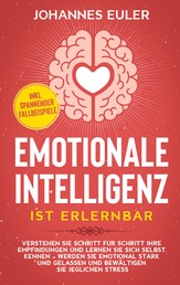 Emotionale Intelligenz ist erlernbar - Verstehen Sie Schritt für Schritt Ihre Empfindungen und lernen Sie sich selbst kennen - Werden Sie emotional stark und gelassen und bewältigen Sie jeglichen Stress | inkl. spannender Fallbeispiele