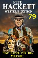 Pete Hackett: Eine Kugel für den Marshal: Pete Hackett Western Edition 79 