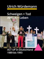 Schweigen = Tod, Aktion = Leben - ACT UP in Deutschland 1989 bis 1993