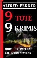 Alfred Bekker: 9 Tote - 9 Krimis: Krimi Sammelband, 1000 Seiten Spannung 
