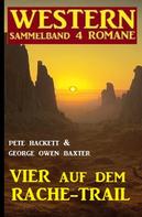 Pete Hackett: Vier auf dem Rache-Trail: Western Sammelband 4 Romane 