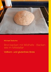 Brot backen mit Wildhefe - Backen wie im Mittelalter - Vollkorn- und glutenfreie Brote