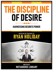 The Discipline Of Desire - Based On The Teachings Of Ryan Holiday - Harnessing Desire's Power