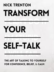 Transform Your Self-Talk - The Art of Talking to Yourself for Confidence, Belief, and Calm