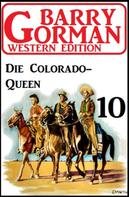 Barry Gorman: Die Colorado-Queen: Barry Gorman Western Edition 10 