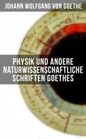 Johann Wolfgang von Goethe: Physik und andere naturwissenschaftliche Schriften Goethes 