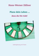 Hans-Werner Zöllner: Plane dein Leben ... denn die Uhr tickt! 