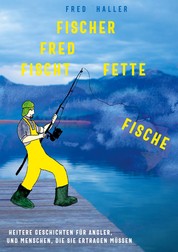 Fischer Fred fischt fette Fische - Heitere Geschichten für Angler und Menschen, die sie ertragen müssen