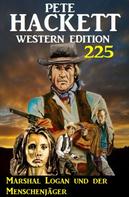 Pete Hackett: Marshal Logan und der Menschenjäger: Pete Hackett Western Edition 225 