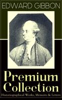 Edward Gibbon: EDWARD GIBBON Premium Collection: Historiographical Works, Memoirs & Letters 