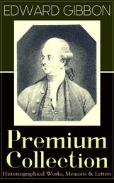EDWARD GIBBON Premium Collection: Historiographical Works, Memoirs & Letters - Including "The History of the Decline and Fall of the Roman Empire