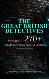 THE GREAT BRITISH DETECTIVES - Boxed Set: 270+ Thriller Classics & Murder Mysteries (Illustrated Edition) - The Cases of Sherlock Holmes, Father Brown, P. C. Lee, Martin Hewitt, Dr. Thorndyke, Bulldog Drummond, Max Carrados, Hamilton Cleek and more