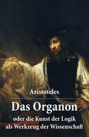 Aristoteles: Das Organon - oder die Kunst der Logik als Werkzeug der Wissenschaft 