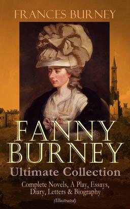 FANNY BURNEY Ultimate Collection: Complete Novels, A Play, Essays, Diary, Letters & Biography (Illustrated)