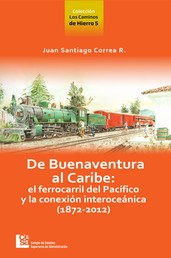 Los Caminos de Hierro 5. De Buenaventura al Caribe - El ferrocarril del Pacífico y la conexión interoceánica (1872 - 2012)
