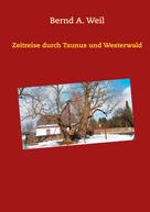 Bernd A. Weil: Zeitreise durch Taunus und Westerwald 