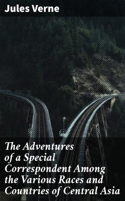 The Adventures of a Special Correspondent Among the Various Races and Countries of Central Asia