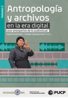 Ingrid Kummels: Antropología y archivos en la era digital: usos emergentes de lo audiovisual. vol.2 