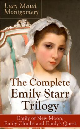 The Complete Emily Starr Trilogy: Emily of New Moon, Emily Climbs and Emily's Quest