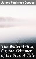 James Fenimore Cooper: The Water-Witch; Or, the Skimmer of the Seas: A Tale 