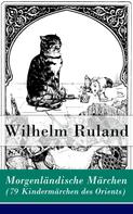 Wilhelm Ruland: Morgenländische Märchen (79 Kindermärchen des Orients) 