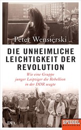Die unheimliche Leichtigkeit der Revolution - Wie eine Gruppe junger Leipziger die Rebellion in der DDR wagte - Ein SPIEGEL-Buch