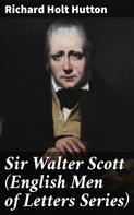 Richard Holt Hutton: Sir Walter Scott (English Men of Letters Series) 