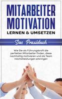 Thorsten Mössinger: Mitarbeitermotivation lernen & umsetzen - Das Praxisbuch: Wie Sie als Führungskraft die perfekten Mitarbeiter finden, diese nachhaltig motivieren und als Team Höchstleistungen erbringen 