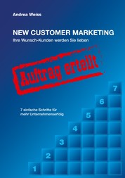 New Customer Marketing - Ihre Wunsch-Kunden werden Sie lieben - 7 einfache Schritte für mehr Unternehmenserfolg