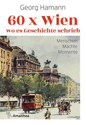 60 x Wien, wo es Geschichte schrieb - Menschen - Mächte - Momente