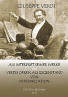 Christian Springer: Giuseppe Verdi als Interpret seiner Werke und Verdis Opern als Gegenstand von Interpretation 