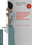 Norbert R. Krischke: Wissen, Einstellungen und Verhalten zu HIV und AIDS bei in Bremen lebenden Migrantinnen und Migranten aus Subsahara-Afrika-Staaten 