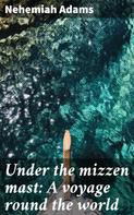 Nehemiah Adams: Under the mizzen mast: A voyage round the world 
