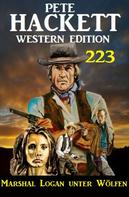 Pete Hackett: Marshal Logan unter Wölfen: Pete Hackett Western Edition 223 