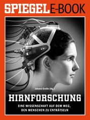Hirnforschung - Eine Wissenschaft auf dem Weg, den Menschen zu enträtseln - Ein SPIEGEL E-Book