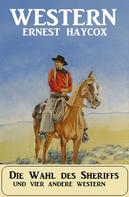 Ernest Haycox: Die Wahl des Sheriffs und vier andere Western 