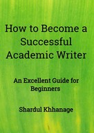 Shardul Khhanage: How to Become A Successful Academic Writer 