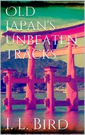 Isabella L. Bird: Old Japan's Unbeaten Tracks 